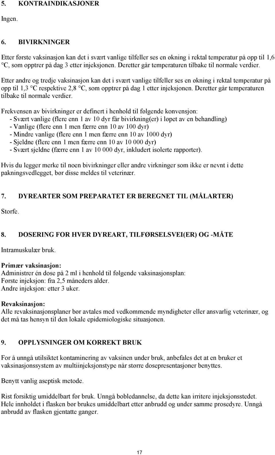 Etter andre og tredje vaksinasjon kan det i svært vanlige tilfeller ses en økning i rektal temperatur på opp til 1,3 C respektive 2,8 C, som opptrer på dag 1 etter injeksjonen.