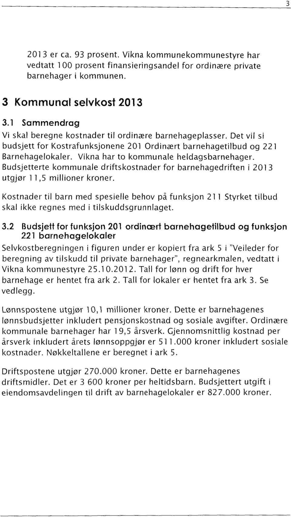 Vikna har to kommunale heldagsbarnehager. Budsjetterte kommunale driftskostnader for barnehagedriften i 2013 utgjør 1175 millioner kroner.