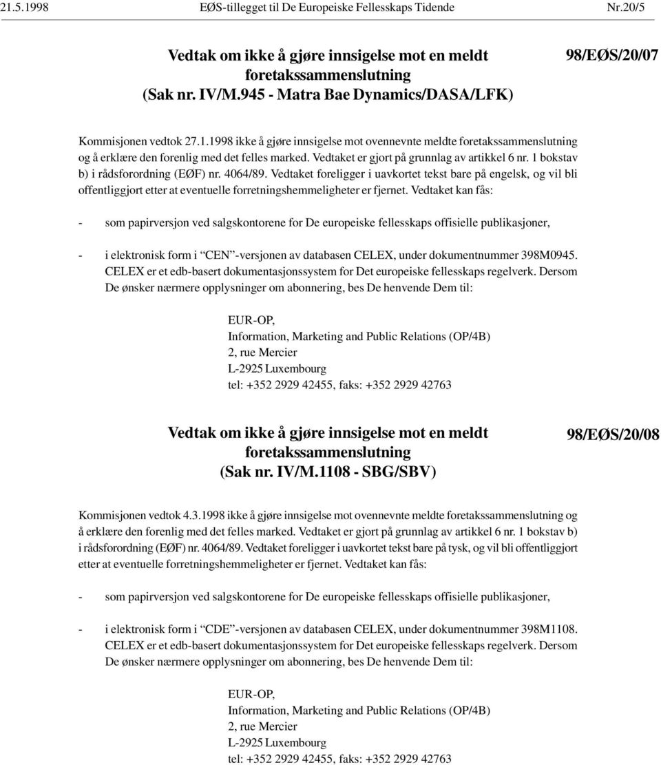 Vedtaket er gjort på grunnlag av artikkel 6 nr. 1 bokstav b) i rådsforordning (EØF) nr. 4064/89.