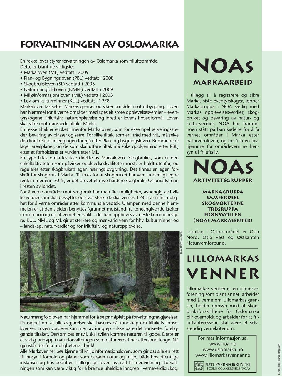 Miljøinformasjonsloven (MIL) vedtatt i 2003 Lov om kulturminner (KUL) vedtatt i 1978 Markaloven fastsetter Markas grenser og sikrer området mot utbygging.