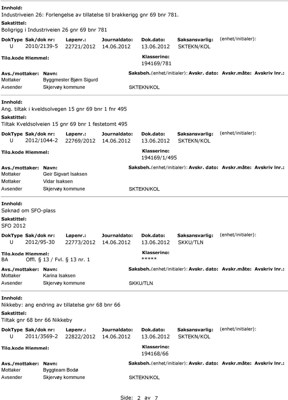 /mottaker: Navn: Saksbeh. Avskr. dato: Avskr.måte: Avskriv lnr.: Mottaker Geir Sigvart saksen Mottaker Vidar saksen Søknad om SFO-plass SFO 2012 2012/95-30 22773/2012 SKK/TLN BA Avs.