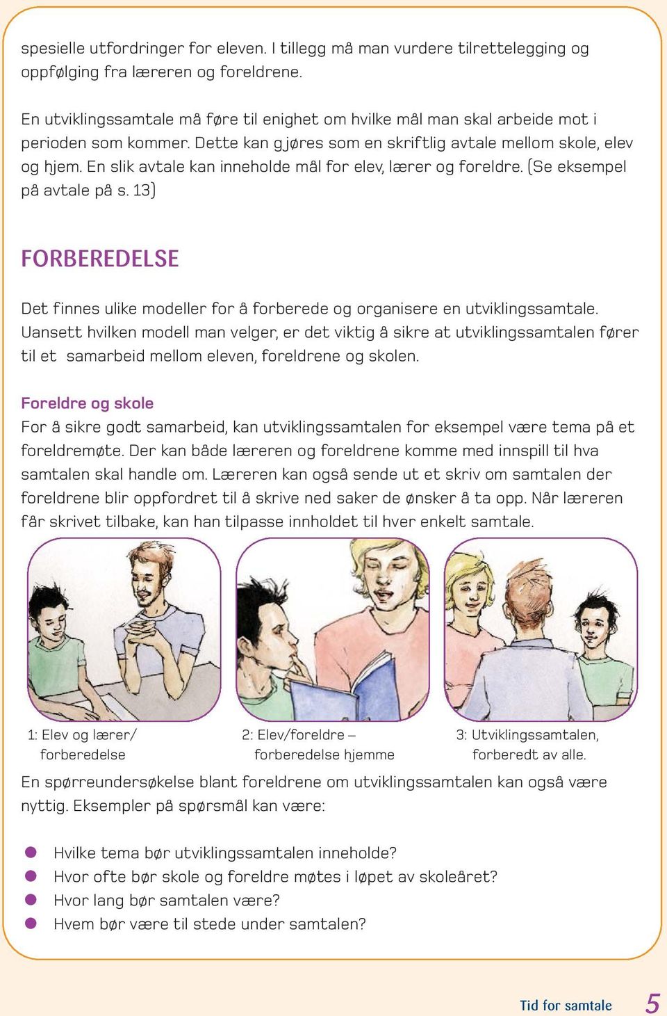 En slik avtale kan inneholde mål for elev, lærer og foreldre. (Se eksempel på avtale på s. 13) FORBEREDELSE Det finnes ulike modeller for å forberede og organisere en utviklingssamtale.