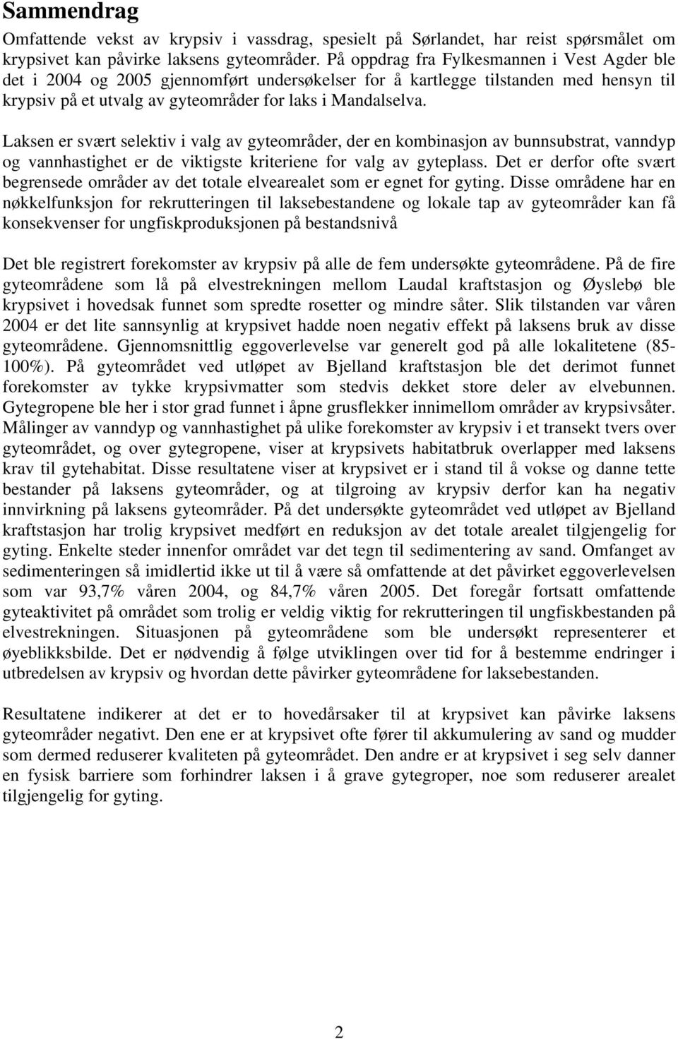 Laksen er svært selektiv i valg av gyteområder, der en kombinasjon av bunnsubstrat, vanndyp og vannhastighet er de viktigste kriteriene for valg av gyteplass.