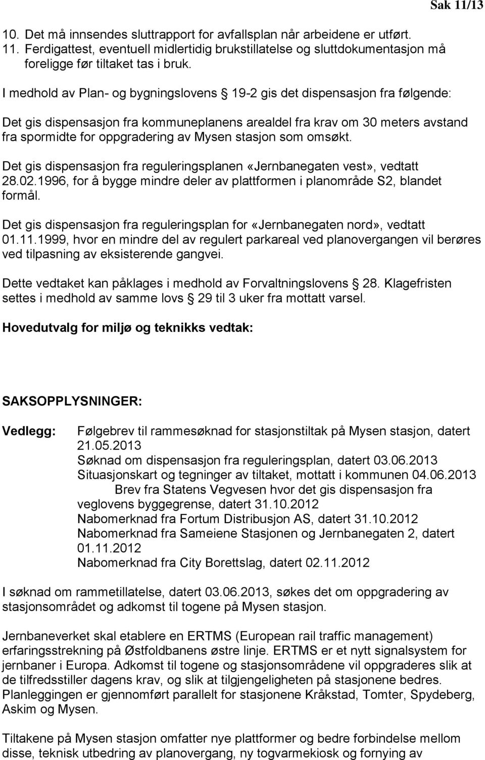 Mysen stasjon som omsøkt. Det gis dispensasjon fra reguleringsplanen «Jernbanegaten vest», vedtatt 28.02.1996, for å bygge mindre deler av plattformen i planområde S2, blandet formål.