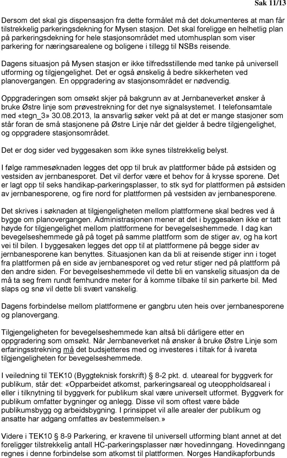 Dagens situasjon på Mysen stasjon er ikke tilfredsstillende med tanke på universell utforming og tilgjengelighet. Det er også ønskelig å bedre sikkerheten ved planovergangen.