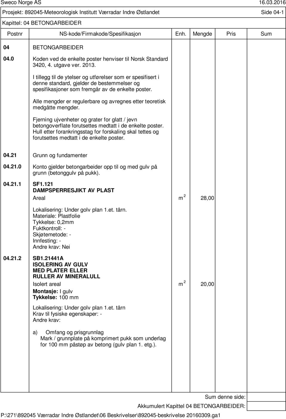 Alle mengder er regulerbare og avregnes etter teoretisk medgåtte mengder. Fjerning ujvenheter og grater for glatt / jevn betongoverflate forutsettes medtatt i de enkelte poster.