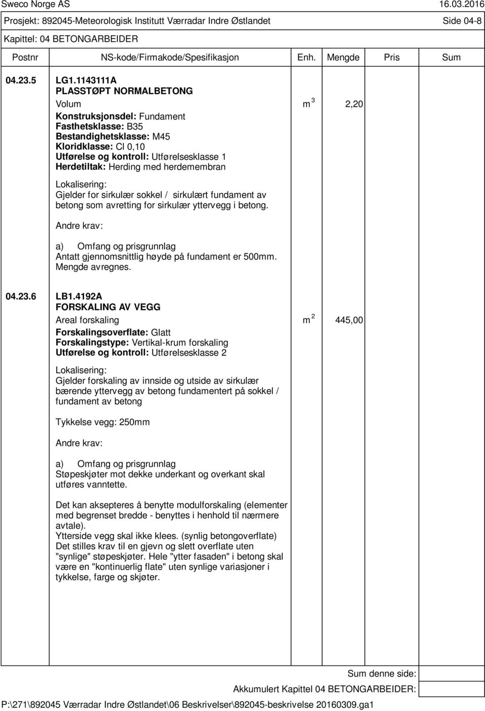 Herding med herdemembran Gjelder for sirkulær sokkel / sirkulært fundament av betong som avretting for sirkulær yttervegg i betong. Antatt gjennomsnittlig høyde på fundament er 500mm. Mengde avregnes.