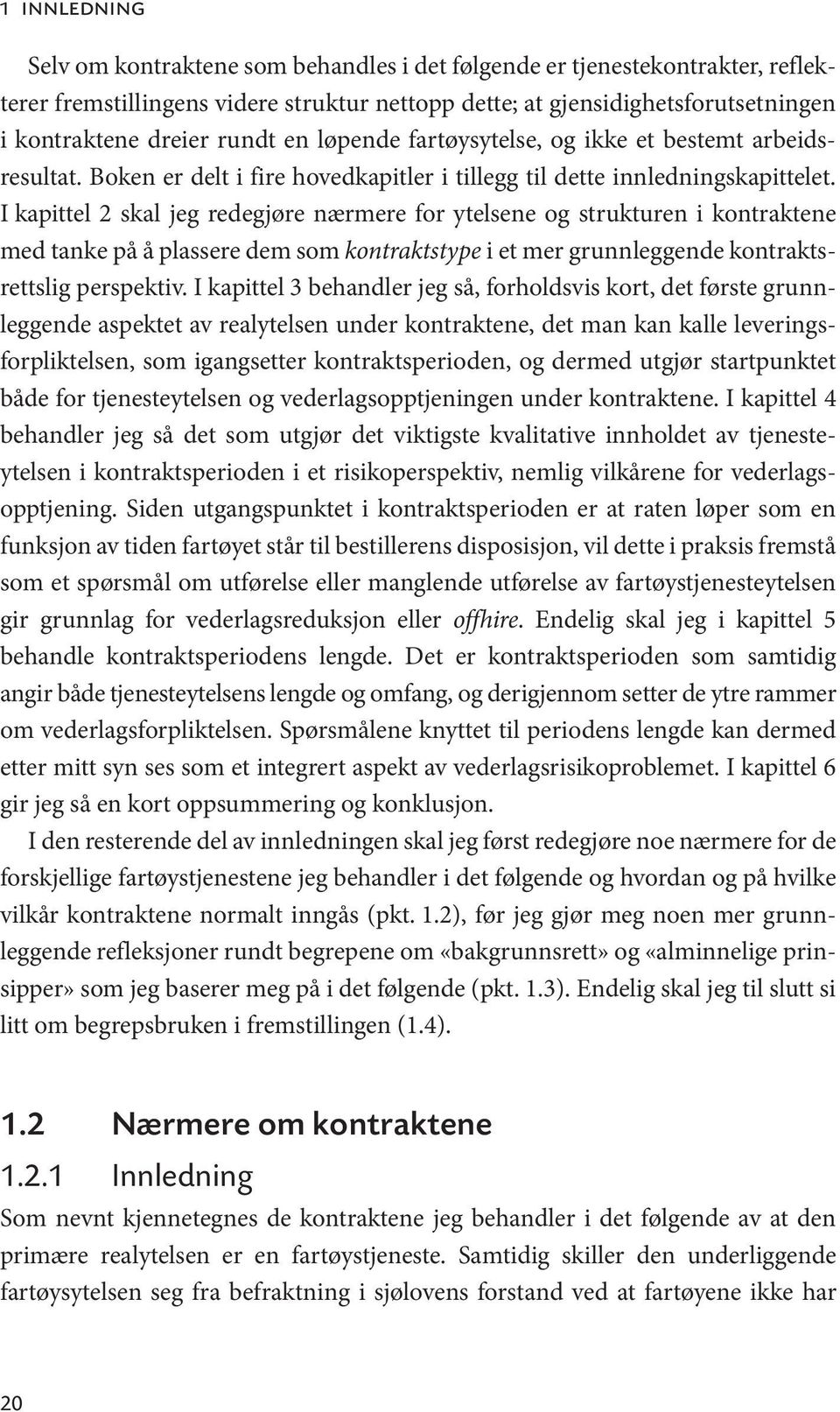 I kapittel 2 skal jeg redegjøre nærmere for ytelsene og strukturen i kontraktene med tanke på å plassere dem som kontraktstype i et mer grunnleggende kontraktsrettslig perspektiv.