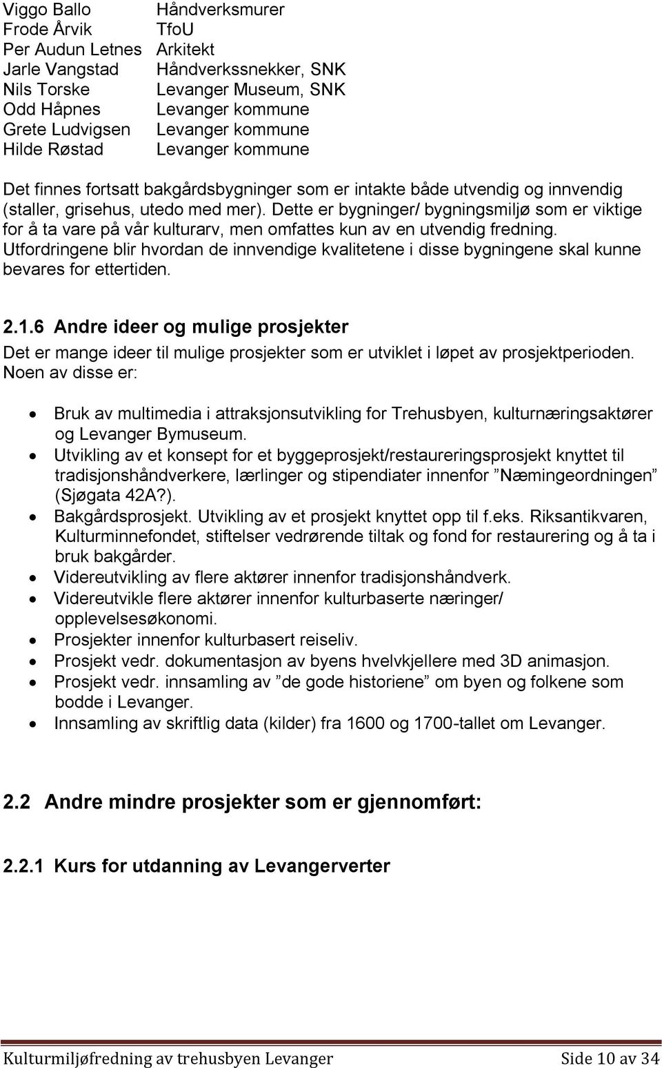 Dette er bygninger/ bygningsmiljø som er viktige for å ta vare på vår kulturarv, men omfattes kun av en utvendig fredning.