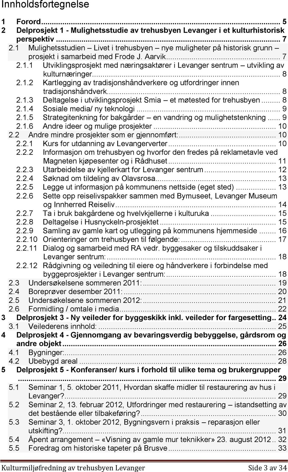 .. 8 2.1.2 Kartlegging av tradisjonshåndverkere og utfordringer innen tradisjonshåndverk... 8 2.1.3 Deltagelse i utviklingsprosjekt Smia et møtested for trehusbyen... 8 2.1.4 Sosiale media/ ny teknologi.