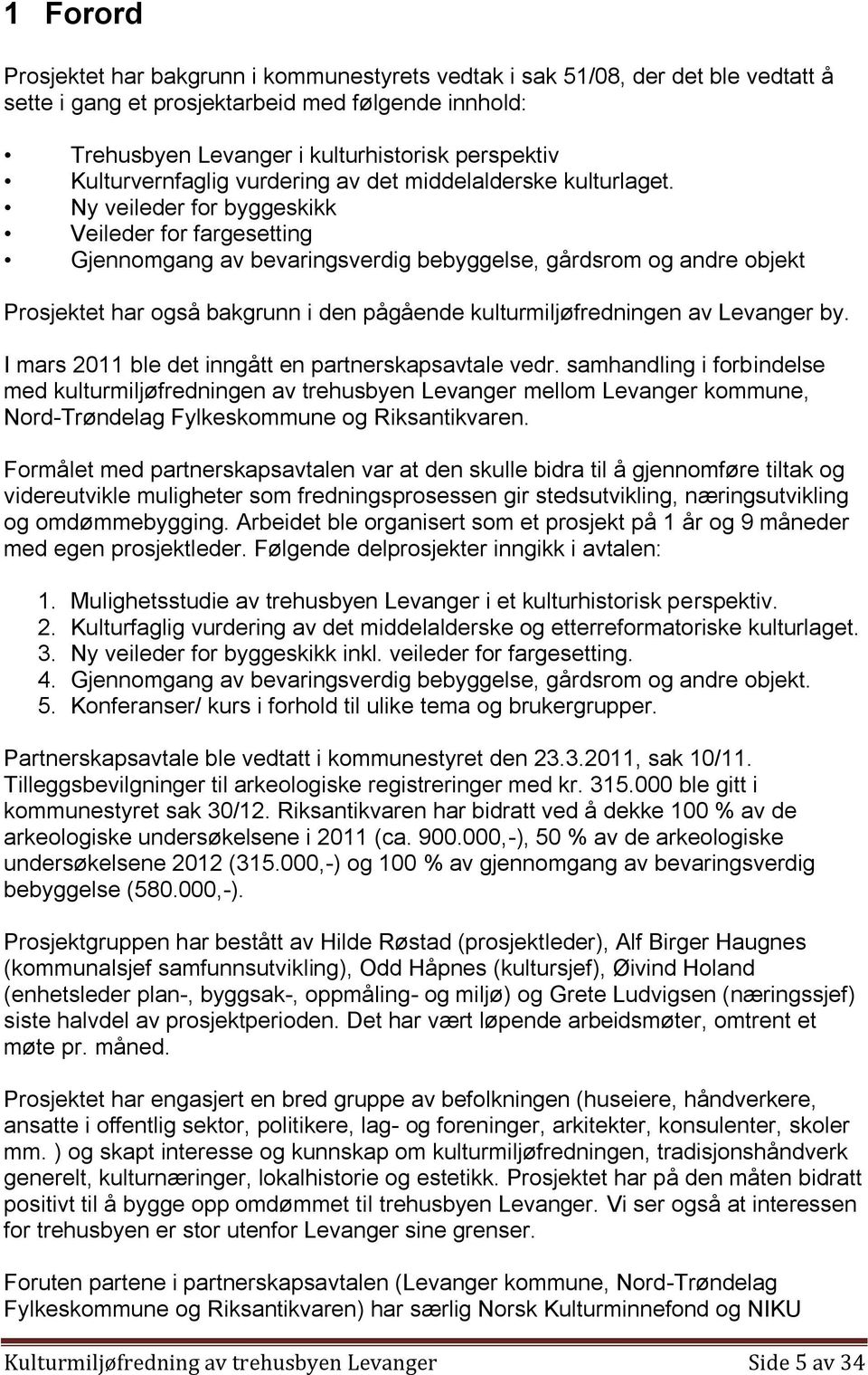 Ny veileder for byggeskikk Veileder for fargesetting Gjennomgang av bevaringsverdig bebyggelse, gårdsrom og andre objekt Prosjektet har også bakgrunn i den pågående kulturmiljøfredningen av Levanger