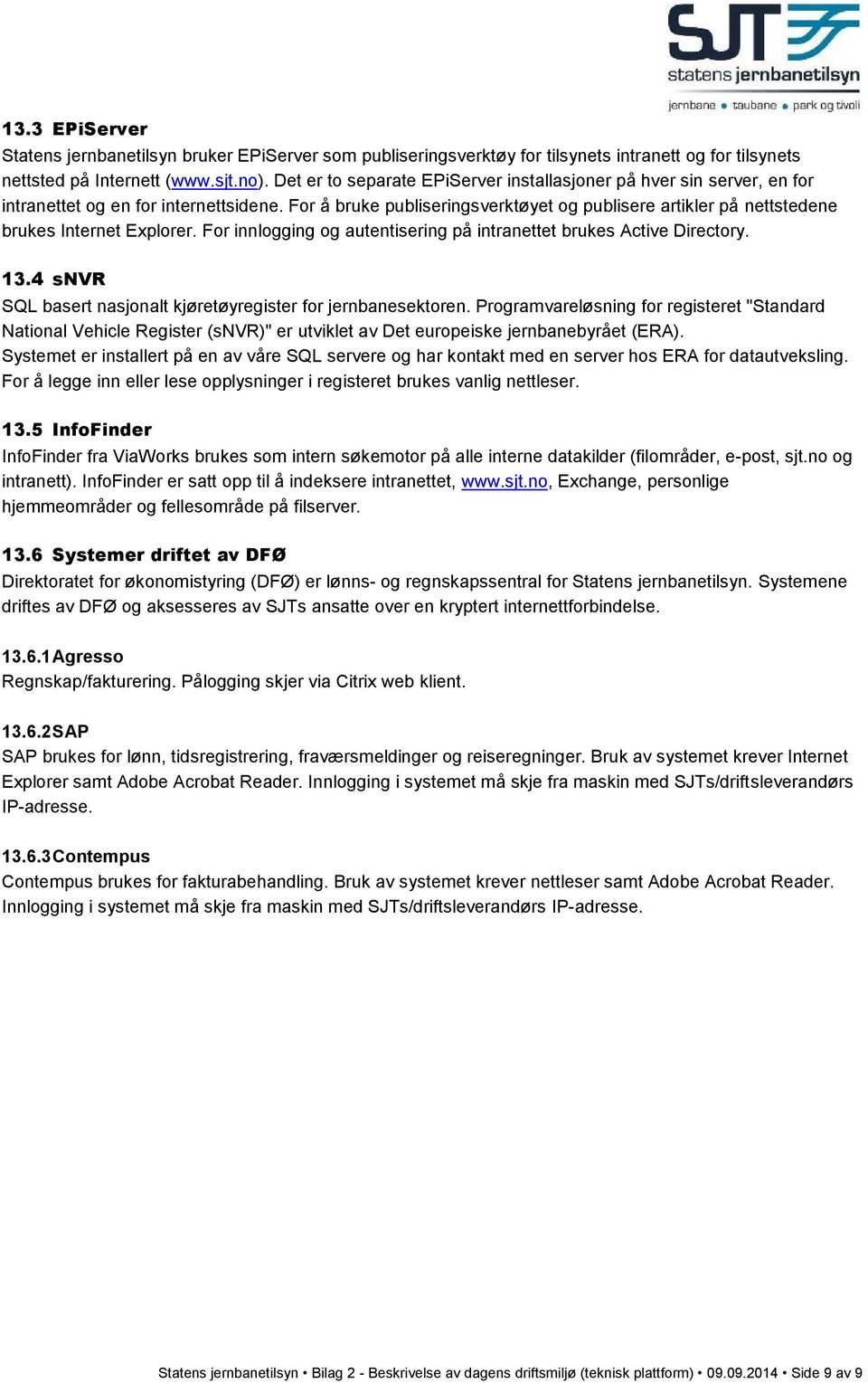 For å bruke publiseringsverktøyet og publisere artikler på nettstedene brukes Internet Explorer. For innlogging og autentisering på intranettet brukes Active Directory. 13.