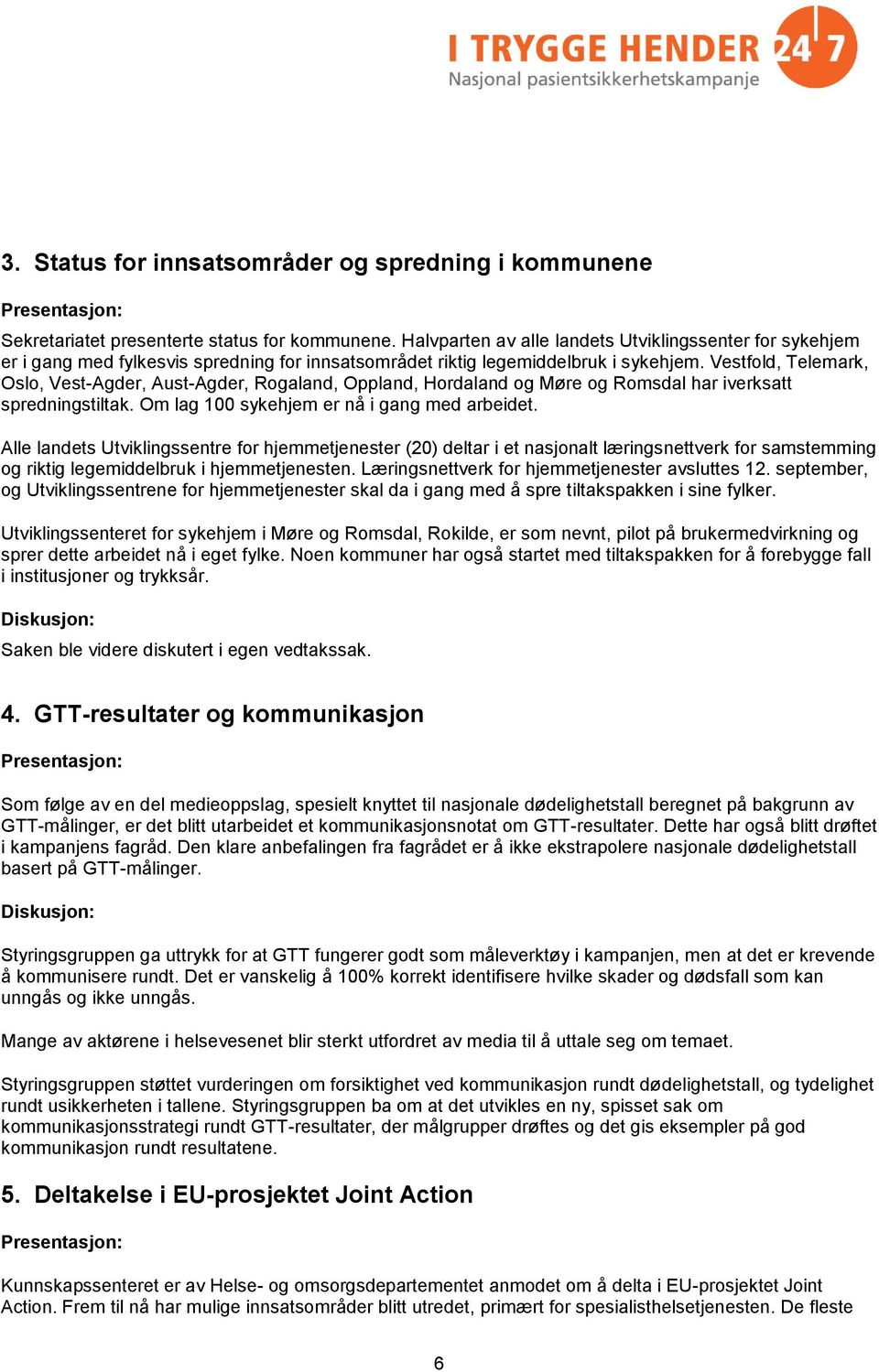 Vestfold, Telemark, Oslo, Vest-Agder, Aust-Agder, Rogaland, Oppland, Hordaland og Møre og Romsdal har iverksatt spredningstiltak. Om lag 100 sykehjem er nå i gang med arbeidet.