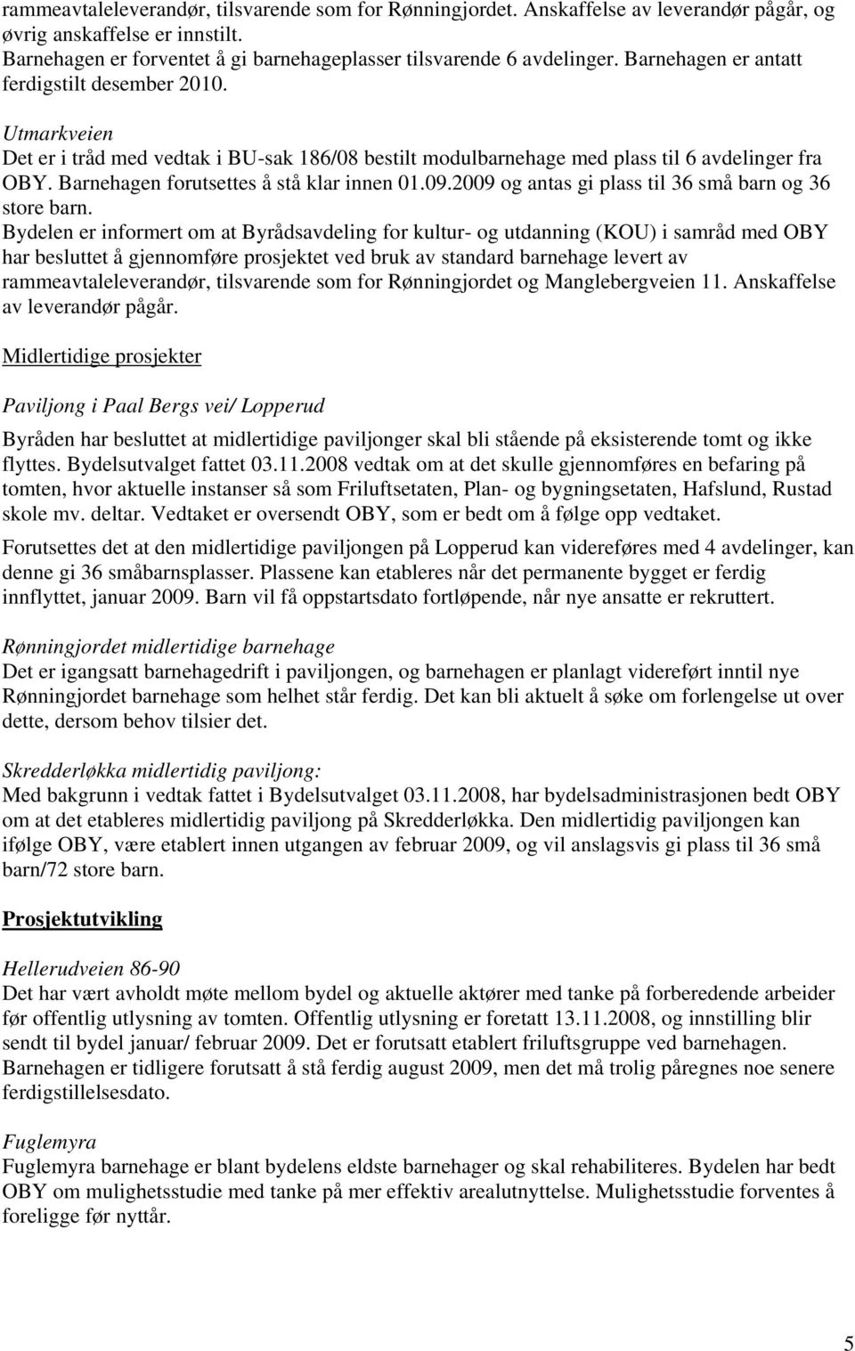 Barnehagen forutsettes å stå klar innen 01.09.2009 og antas gi plass til 36 små barn og 36 store barn.