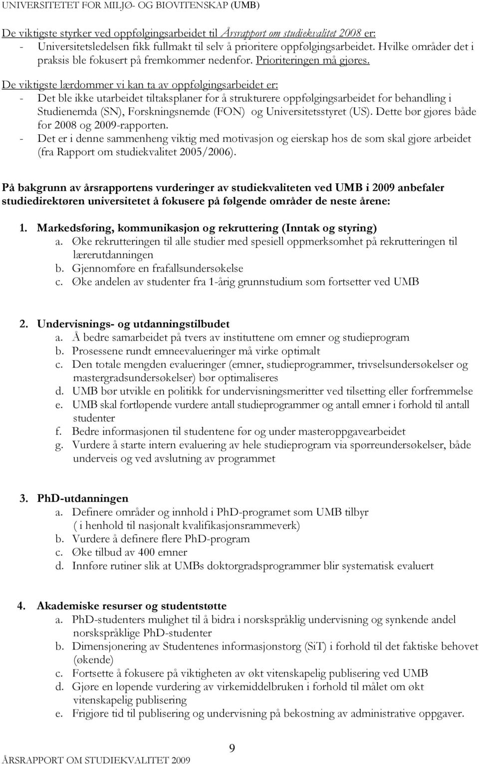 De viktigste lærdommer vi kan ta av oppfølgingsarbeidet er: - Det ble ikke utarbeidet tiltaksplaner for å strukturere oppfølgingsarbeidet for behandling i Studienemda (SN), Forskningsnemde (FON) og