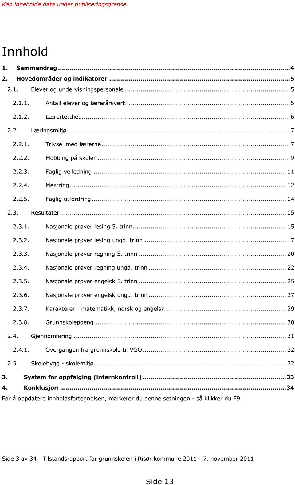 trinn... 17 2.3.3. Nasjonale prøver regning 5. trinn... 20 2.3.4. Nasjonale prøver regning ungd. trinn... 22 2.3.5. Nasjonale prøver engelsk 5. trinn... 25 2.3.6. Nasjonale prøver engelsk ungd. trinn... 27 2.