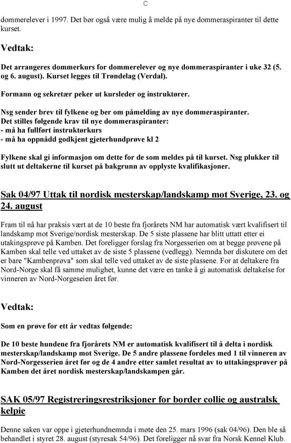 Det stilles følgende krav til nye dommeraspiranter: - må ha fullført instruktørkurs - må ha oppnådd godkjent gjeterhundprøve kl 2 Fylkene skal gi informasjon om dette for de som meldes på til kurset.