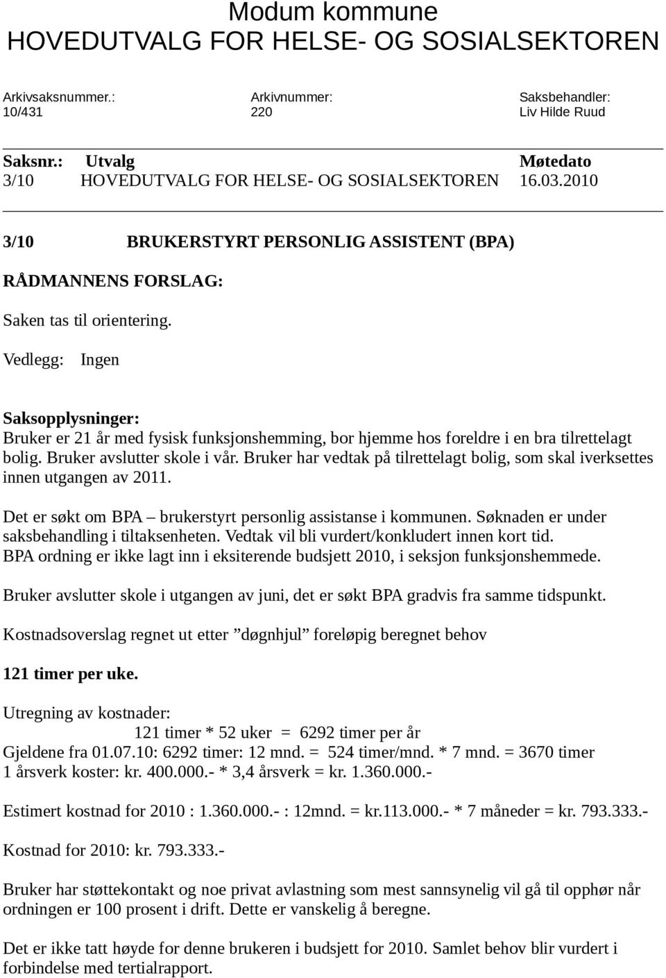 Bruker har vedtak på tilrettelagt bolig, som skal iverksettes innen utgangen av 2011. Det er søkt om BPA brukerstyrt personlig assistanse i kommunen. Søknaden er under saksbehandling i tiltaksenheten.