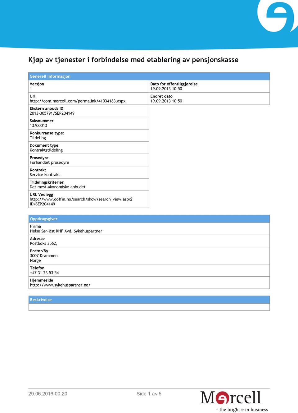 kontrakt Tildelingskriterier Det mest økonomiske anbudet URL Vedlegg http://www.doffin.no/search/show/search_view.aspx? ID=SEP204149 Dato for offentliggjørelse 19.09.