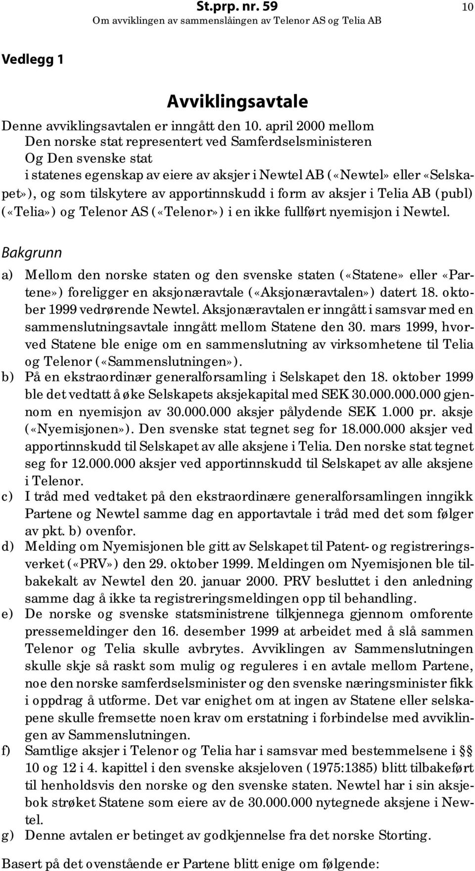 apportinnskudd i form av aksjer i Telia AB (publ) («Telia») og Telenor AS («Telenor») i en ikke fullført nyemisjon i Newtel.