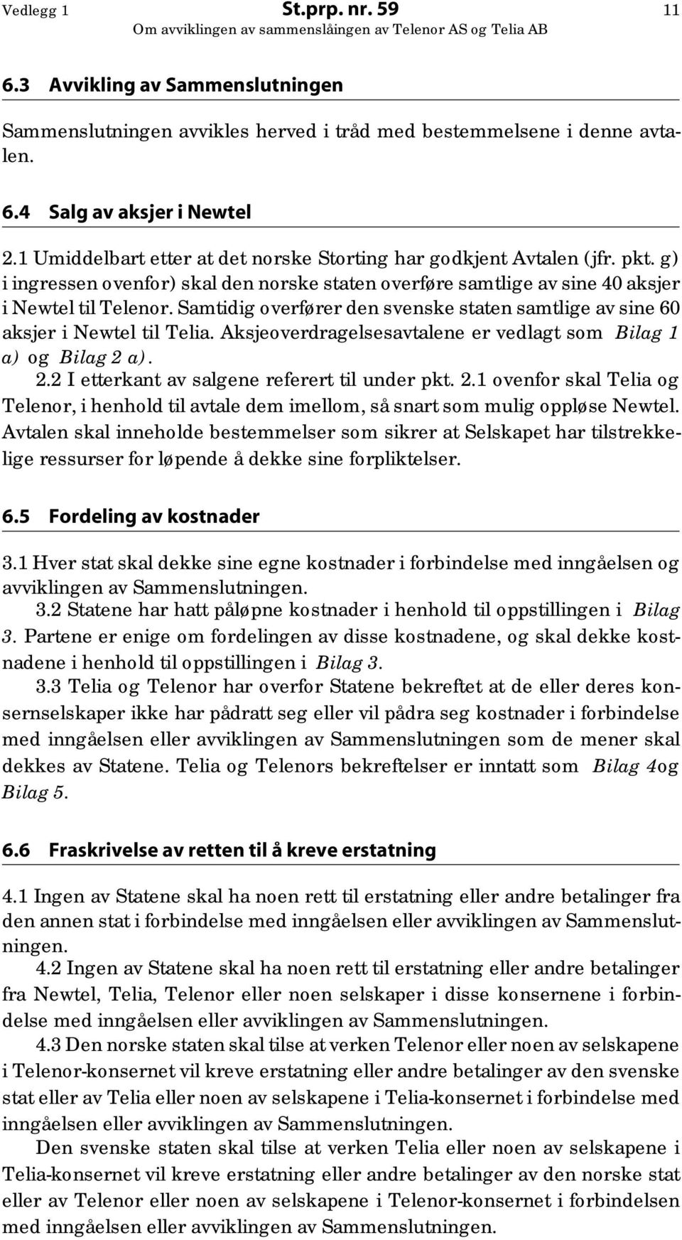 Samtidig overfører den svenske staten samtlige av sine 60 aksjer i Newtel til Telia. Aksjeoverdragelsesavtalene er vedlagt som Bilag 1 a) og Bilag 2 a). 2.2 I etterkant av salgene referert til under pkt.