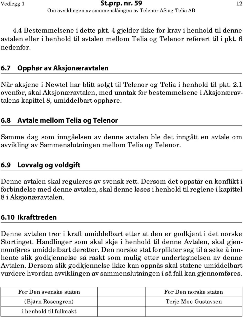 1 ovenfor, skal Aksjonæravtalen, med unntak for bestemmelsene i Aksjonæravtalens kapittel 8, umiddelbart opphøre. 6.