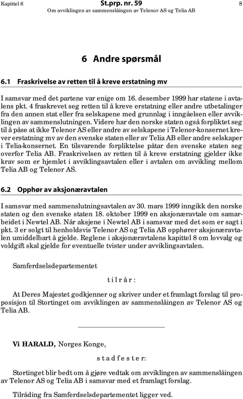 Videre har den norske staten også forpliktet seg til å påse at ikke Telenor AS eller andre av selskapene i Telenor-konsernet krever erstatning mv av den svenske staten eller av Telia AB eller andre