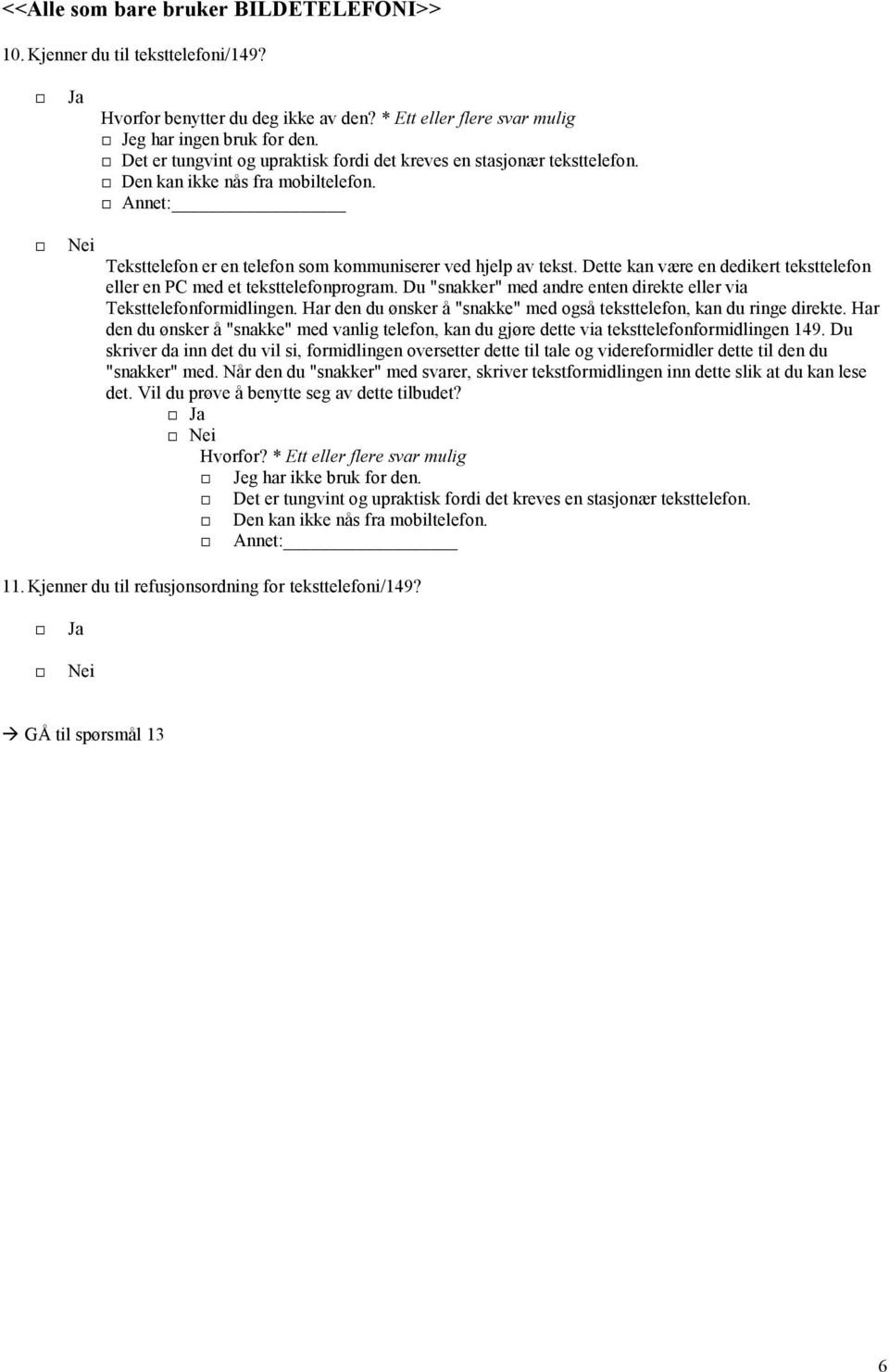 Dette kan være en dedikert teksttelefon eller en PC med et teksttelefonprogram. Du "snakker" med andre enten direkte eller via Teksttelefonformidlingen.