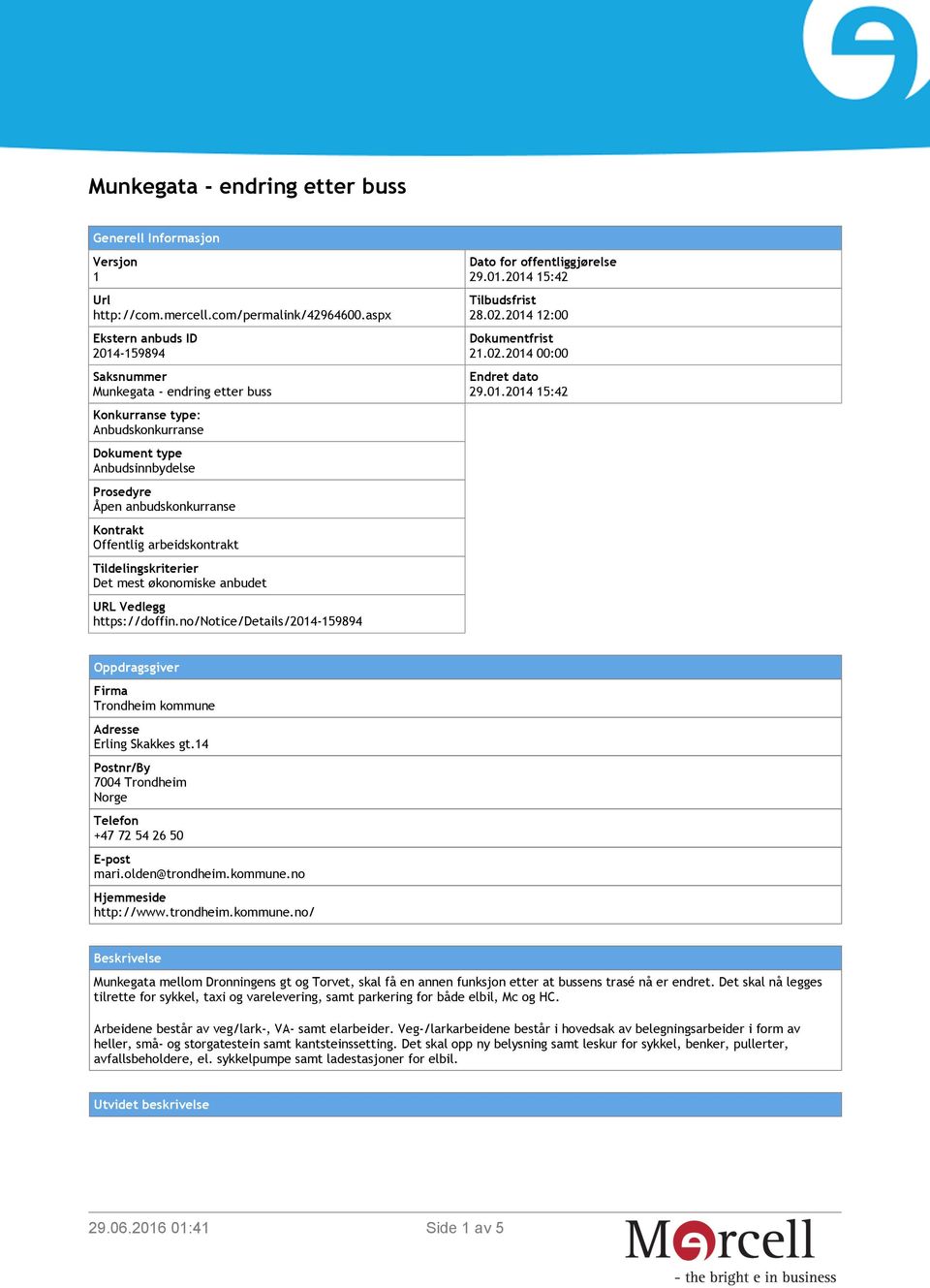 økonomiske anbudet URL Vedlegg https://doffin.no/notice/details/2014-159894 Dato for offentliggjørelse 29.01.2014 15:42 Tilbudsfrist 28.02.2014 12:00 Dokumentfrist 21.02.2014 00:00 Endret dato 29.01.2014 15:42 Oppdragsgiver Firma Trondheim kommune Adresse Erling Skakkes gt.