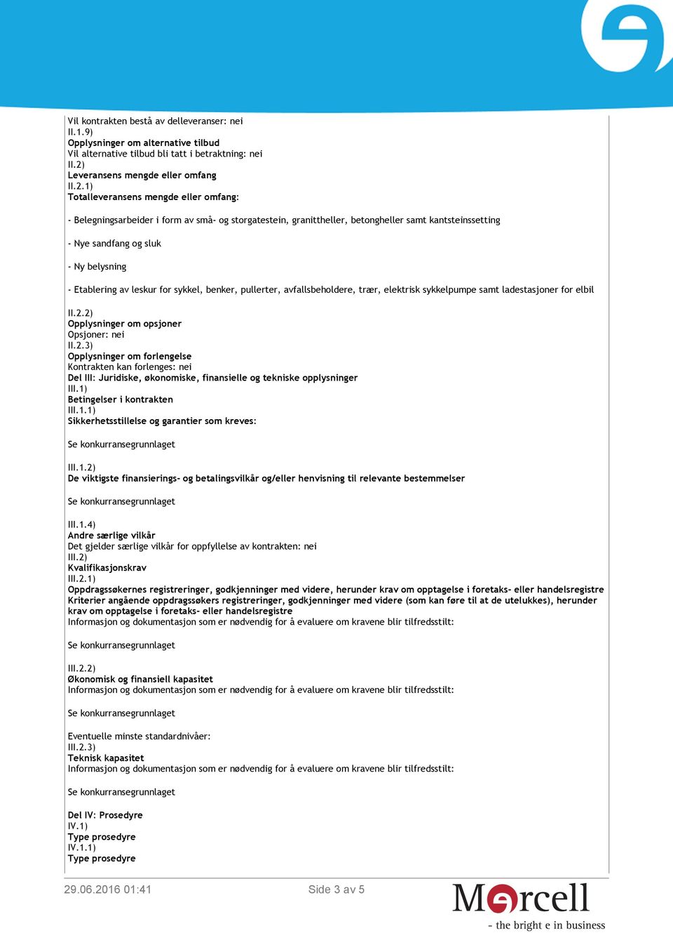 1) Totalleveransens mengde eller omfang: - Belegningsarbeider i form av små- og storgatestein, granittheller, betongheller samt kantsteinssetting - Nye sandfang og sluk - Ny belysning - Etablering av