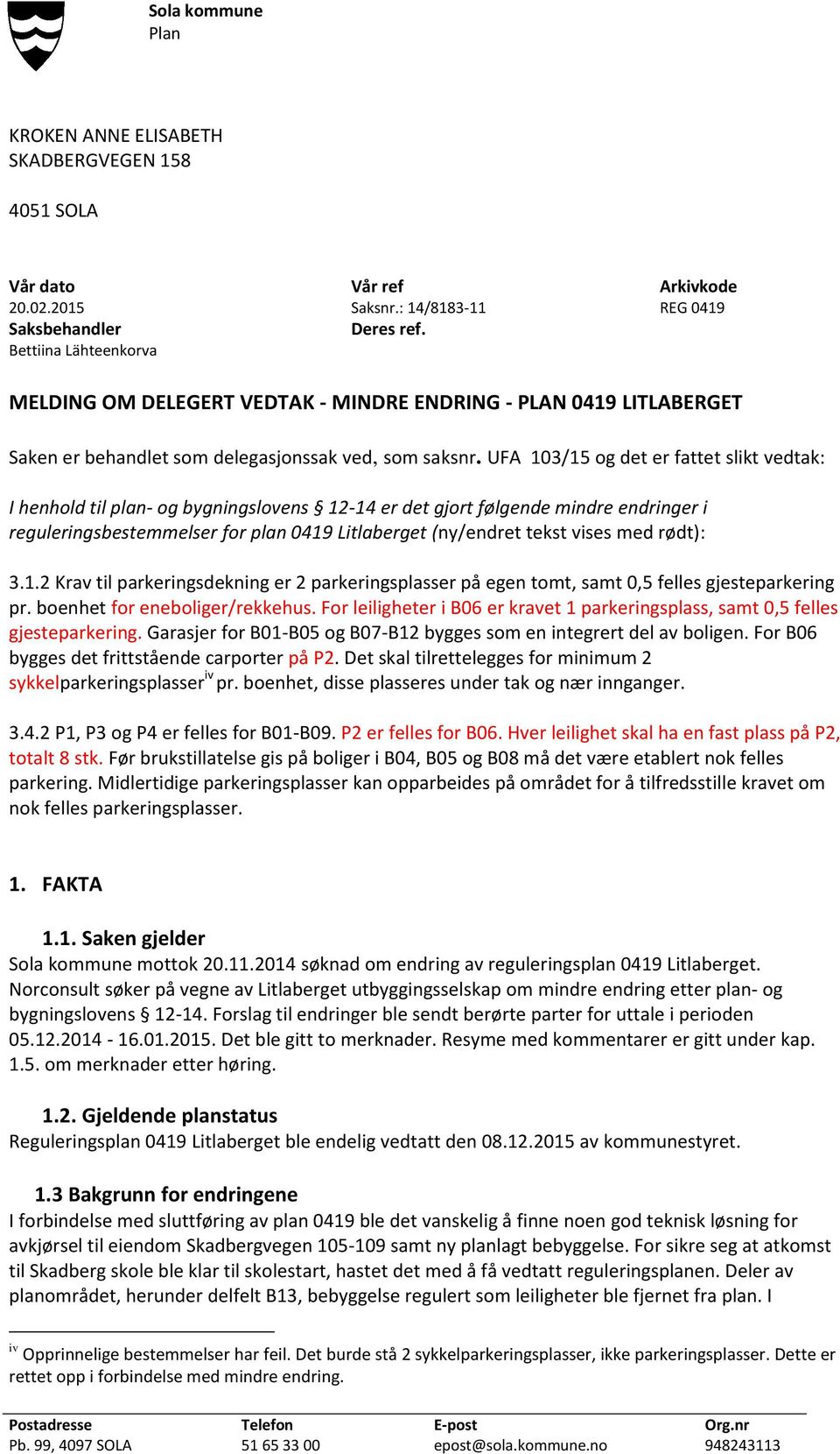 UFA 103/15 og det er fattet slikt vedtak: I henhold til plan- og bygningslovens 12-14 er det gjort følgende mindre endringer i reguleringsbestemmelser for plan 0419 Litlaberget (ny/endret tekst vises