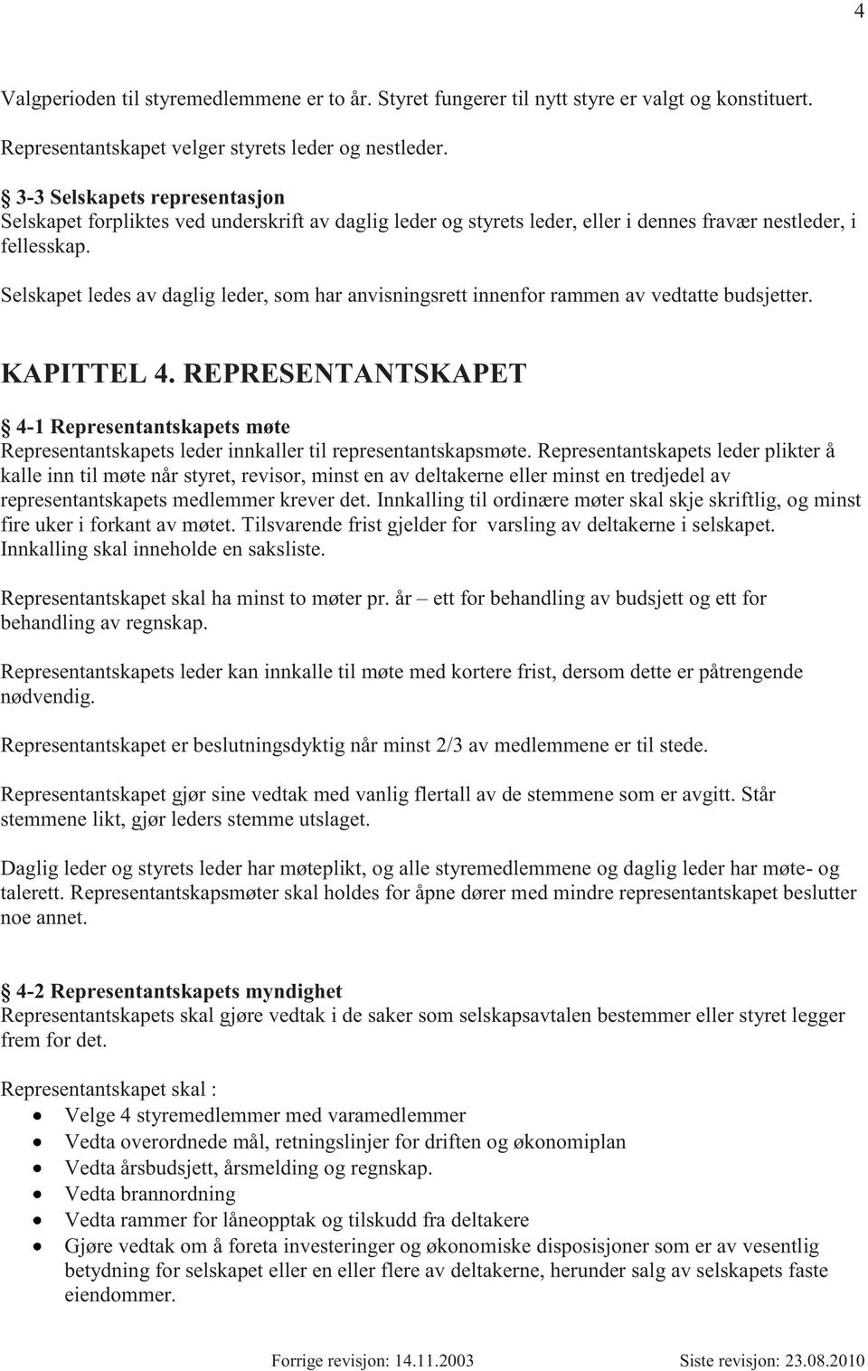 Selskapet ledes av daglig leder, som har anvisningsrett innenfor rammen av vedtatte budsjetter. KAPITTEL 4.