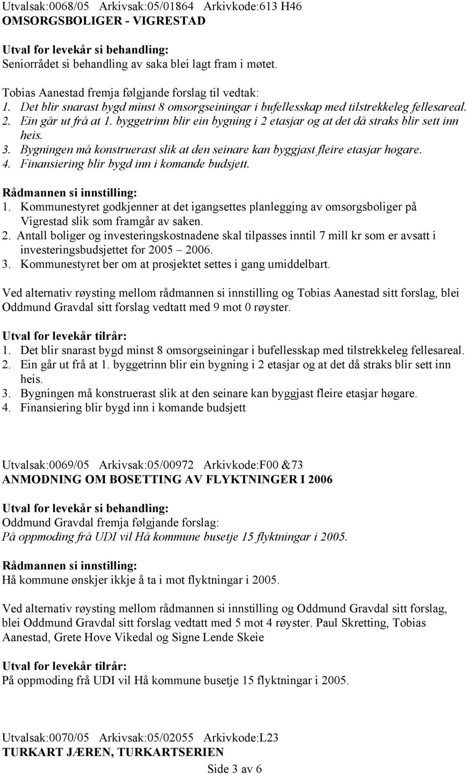 Bygningen må konstruerast slik at den seinare kan byggjast fleire etasjar høgare. 4. Finansiering blir bygd inn i komande budsjett. Rådmannen si innstilling: 1.