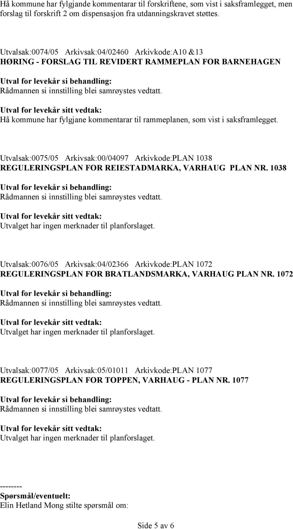 Utvalsak:0075/05 Arkivsak:00/04097 Arkivkode:PLAN 1038 REGULERINGSPLAN FOR REIESTADMARKA, VARHAUG PLAN NR. 1038 Utvalget har ingen merknader til planforslaget.