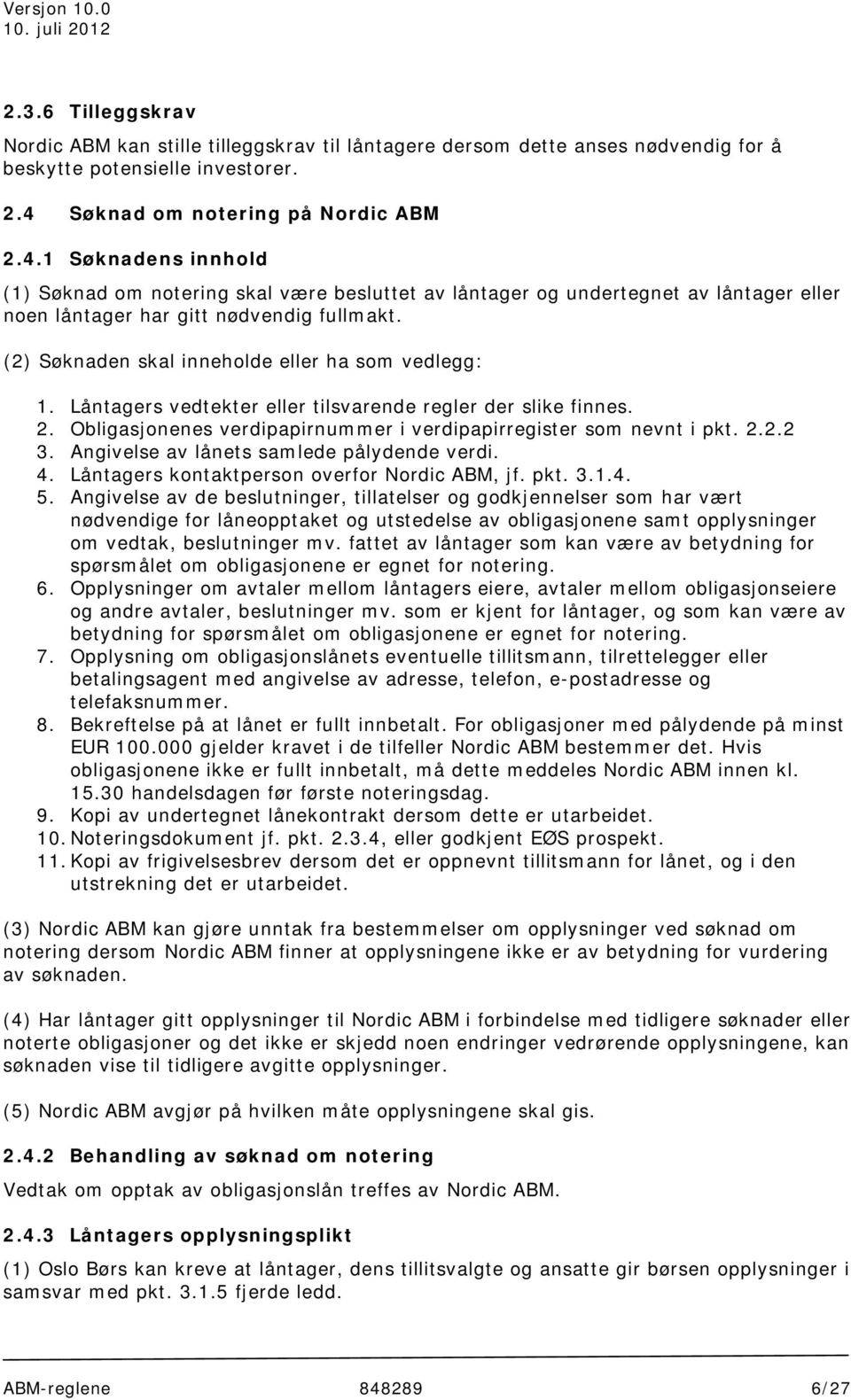 (2) Søknaden skal inneholde eller ha som vedlegg: 1. Låntagers vedtekter eller tilsvarende regler der slike finnes. 2. Obligasjonenes verdipapirnummer i verdipapirregister som nevnt i pkt. 2.2.2 3.