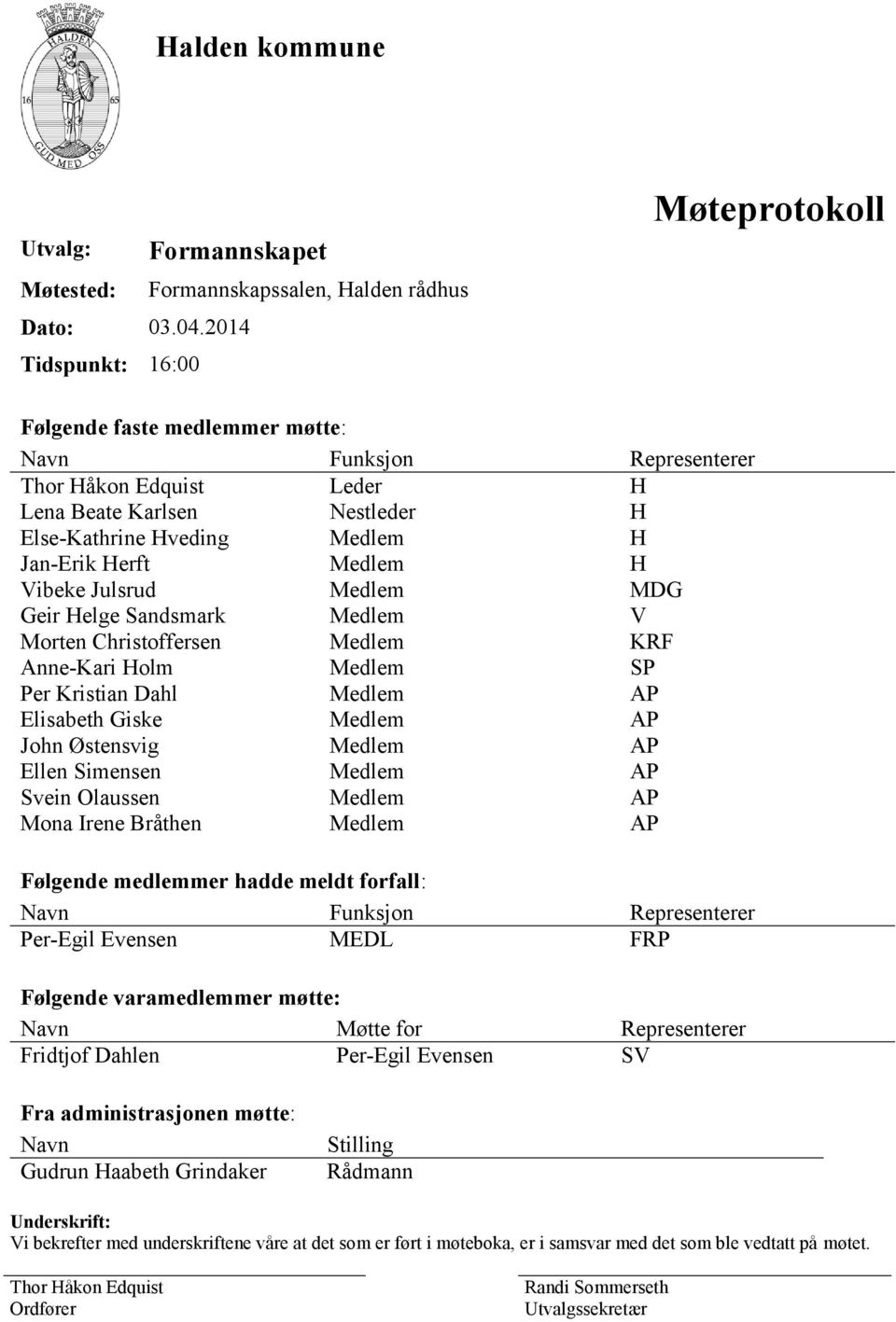 Else-Kathrine Hveding Medlem H Jan-Erik Herft Medlem H Vibeke Julsrud Medlem MDG Geir Helge Sandsmark Medlem V Morten Christoffersen Medlem KRF Anne-Kari Holm Medlem SP Per Kristian Dahl Medlem AP