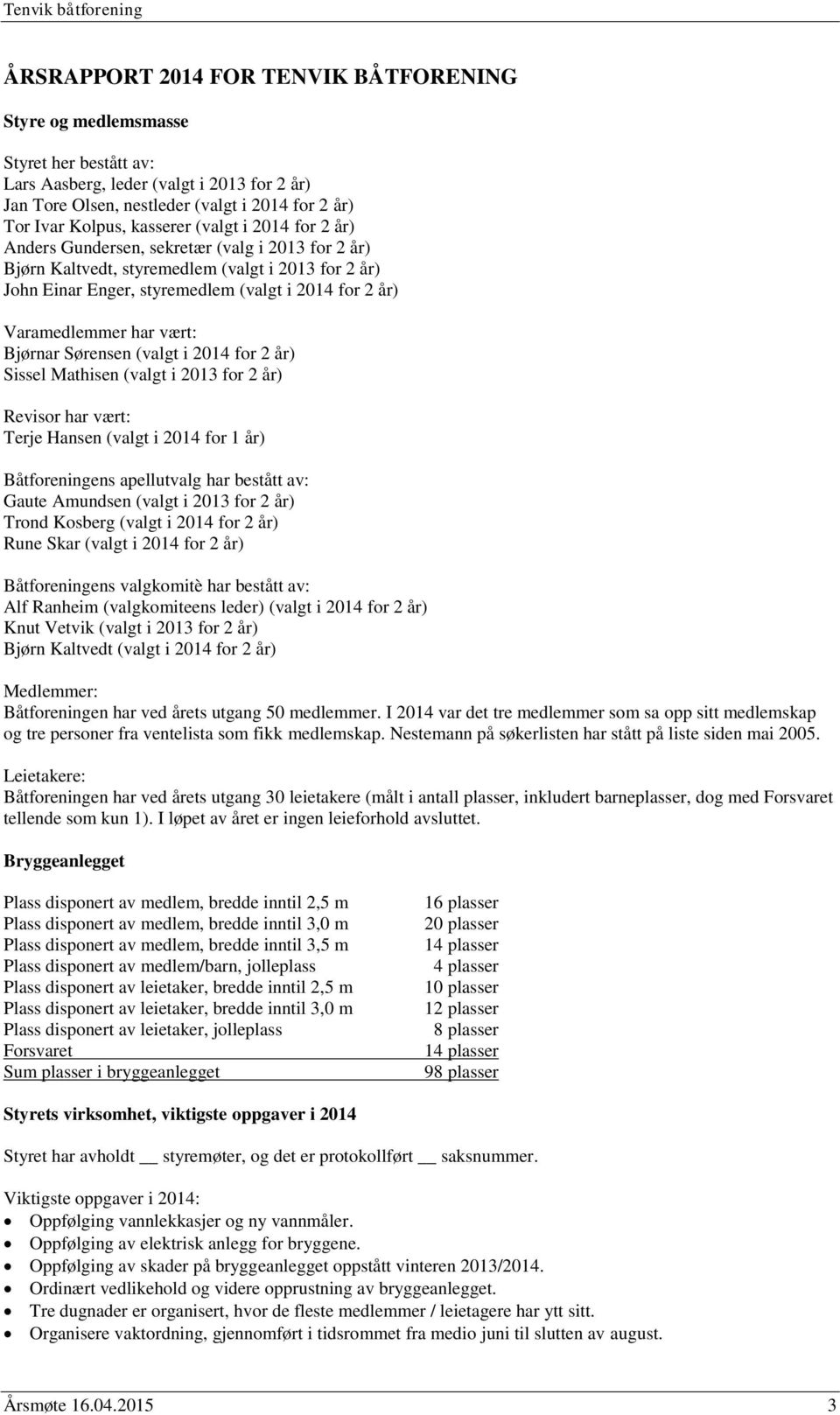 Varamedlemmer har vært: Bjørnar Sørensen (valgt i 2014 for 2 år) Sissel Mathisen (valgt i 2013 for 2 år) Revisor har vært: Terje Hansen (valgt i 2014 for 1 år) Båtforeningens apellutvalg har bestått