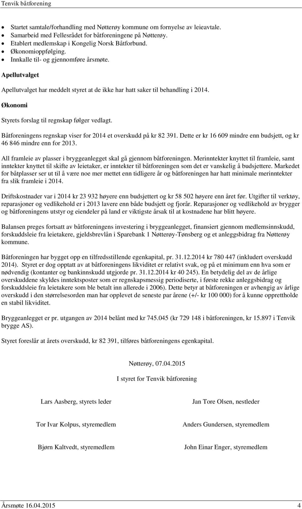 Økonomi Styrets forslag til regnskap følger vedlagt. Båtforeningens regnskap viser for 2014 et overskudd på kr 82 391. Dette er kr 16 609 mindre enn budsjett, og kr 46 846 mindre enn for 2013.