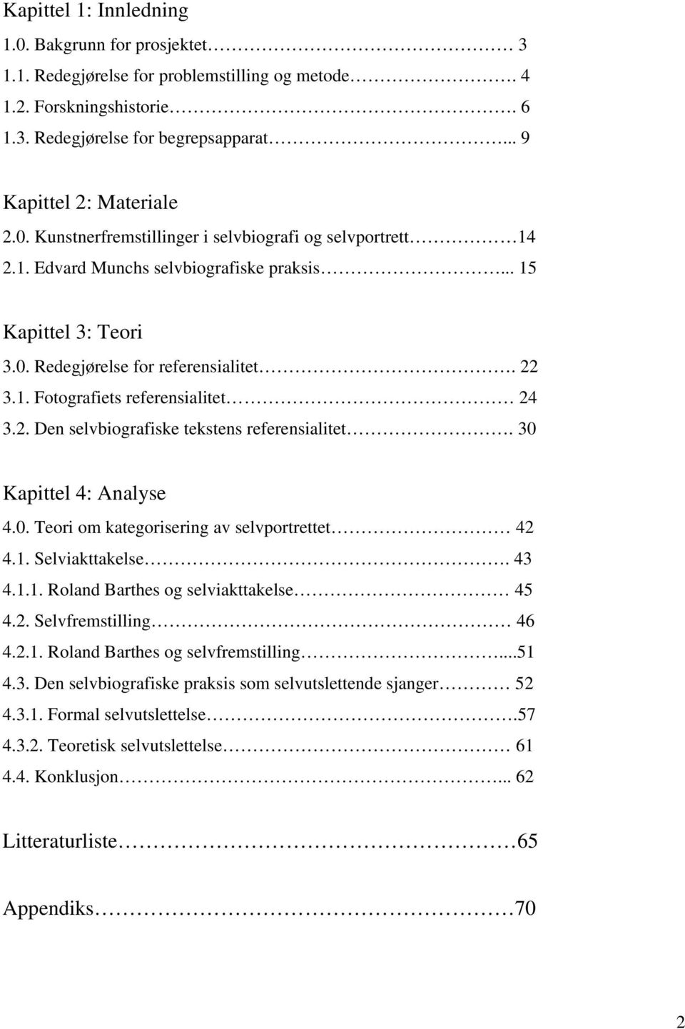 30 Kapittel 4: Analyse 4.0. Teori om kategorisering av selvportrettet 42 4.1. Selviakttakelse. 43 4.1.1. Roland Barthes og selviakttakelse 45 4.2. Selvfremstilling 46 4.2.1. Roland Barthes og selvfremstilling.