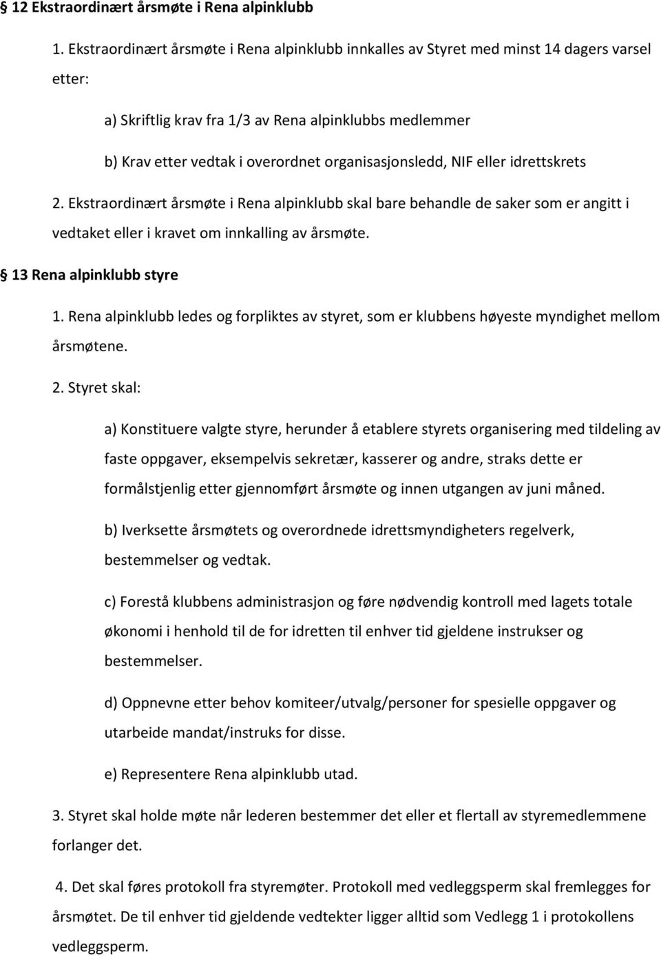 organisasjonsledd, NIF eller idrettskrets 2. Ekstraordinært årsmøte i Rena alpinklubb skal bare behandle de saker som er angitt i vedtaket eller i kravet om innkalling av årsmøte.