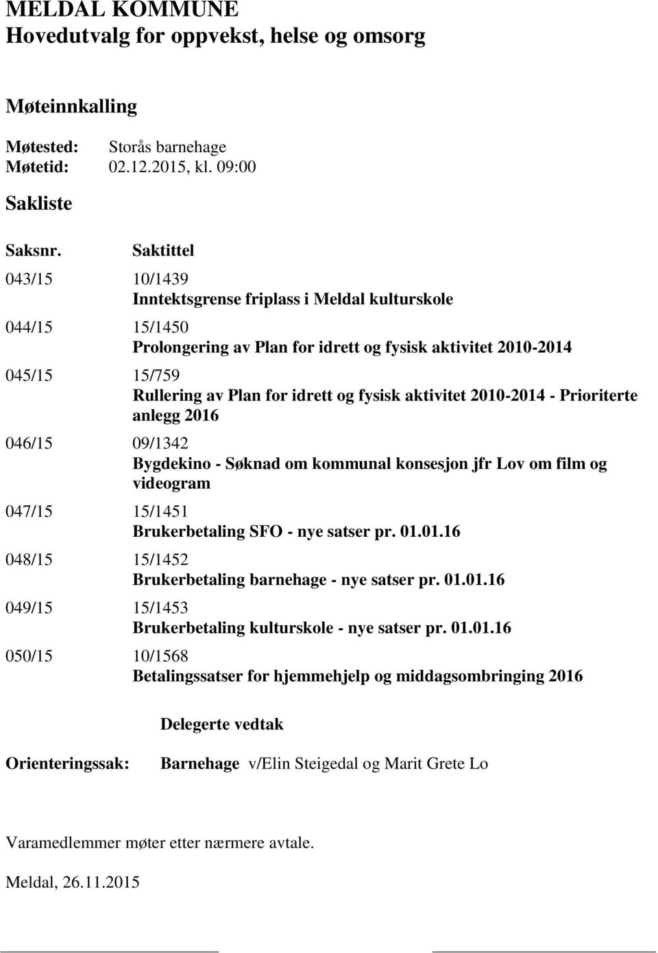 aktivitet 2010-2014 - Prioriterte anlegg 2016 046/15 09/1342 Bygdekino - Søknad om kommunal konsesjon jfr Lov om film og videogram 047/15 15/1451 Brukerbetaling SFO - nye satser pr. 01.01.16 048/15 15/1452 Brukerbetaling barnehage - nye satser pr.