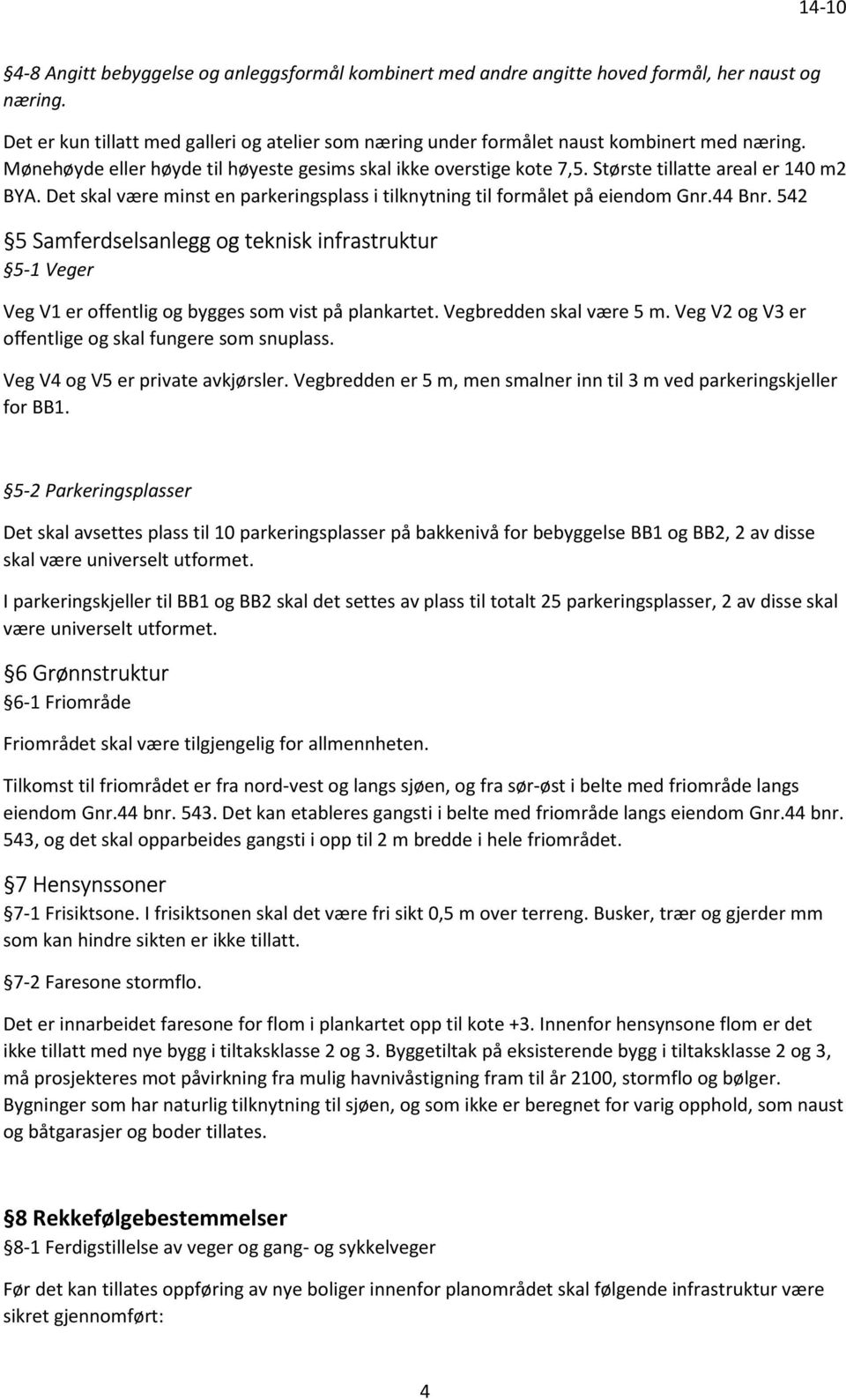 542 5 Samferdselsanlegg og teknisk infrastruktur 5-1 Veger Veg V1 er offentlig og bygges som vist på plankartet. Vegbredden skal være 5 m. Veg V2 og V3 er offentlige og skal fungere som snuplass.