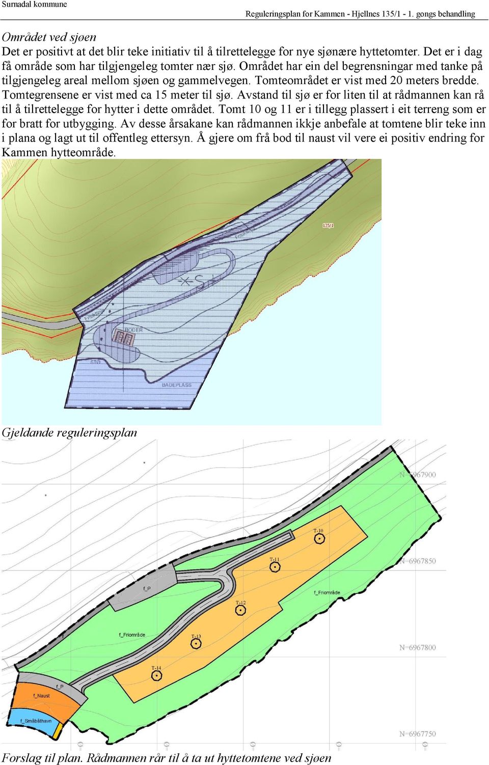 Avstand til sjø er for liten til at rådmannen kan rå til å tilrettelegge for hytter i dette området. Tomt 10 og 11 er i tillegg plassert i eit terreng som er for bratt for utbygging.