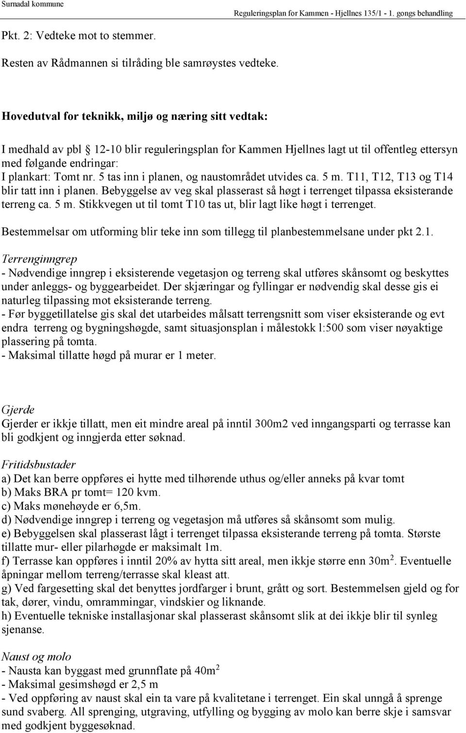 5 tas inn i planen, og naustområdet utvides ca. 5 m. T11, T12, T13 og T14 blir tatt inn i planen. Bebyggelse av veg skal plasserast så høgt i terrenget tilpassa eksisterande terreng ca. 5 m. Stikkvegen ut til tomt T10 tas ut, blir lagt like høgt i terrenget.