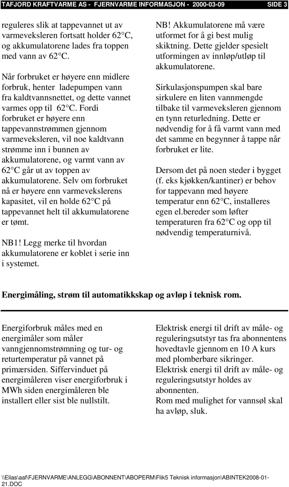 Fordi forbruket er høyere enn tappevannstrømmen gjennom varmeveksleren, vil noe kaldtvann strømme inn i bunnen av akkumulatorene, og varmt vann av 62 C går ut av toppen av akkumulatorene.