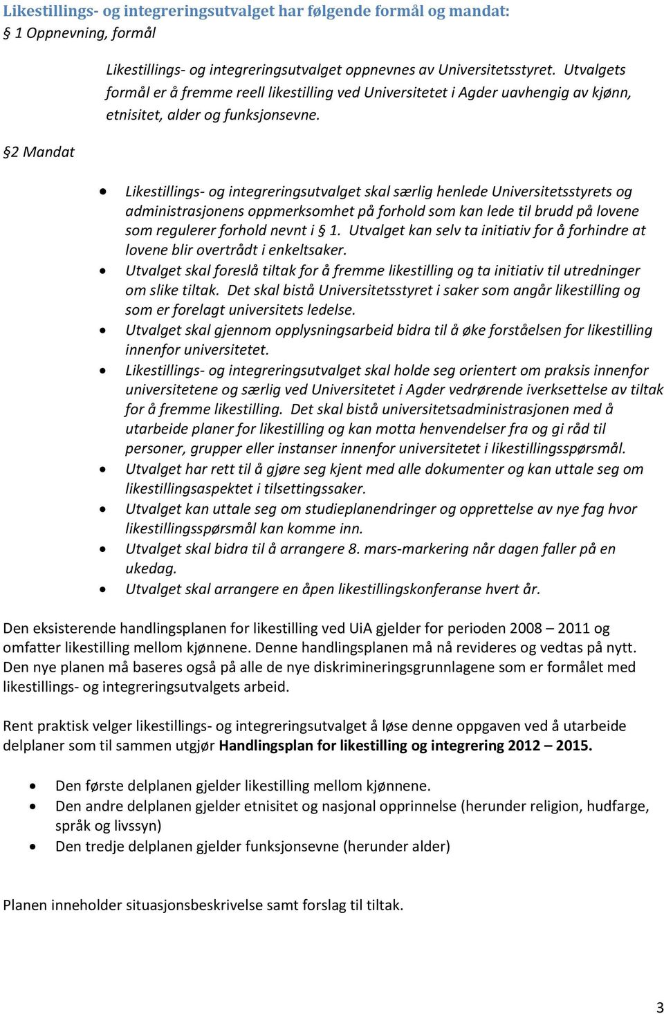 Likestillings- og integreringsutvalget skal særlig henlede Universitetsstyrets og administrasjonens oppmerksomhet på forhold som kan lede til brudd på lovene som regulerer forhold nevnt i 1.