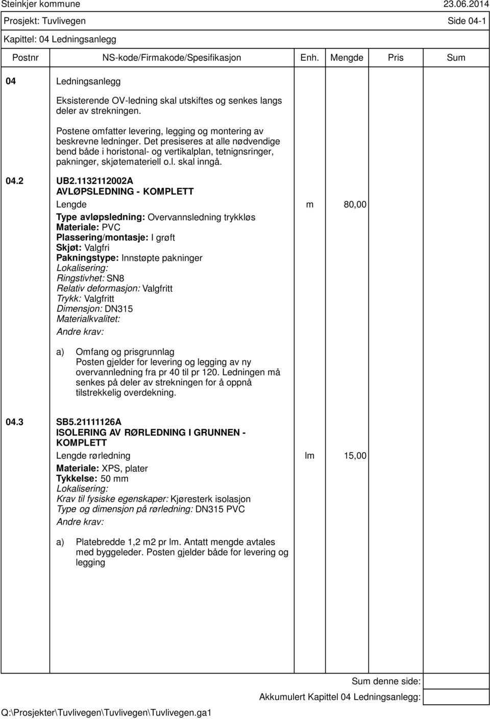 Det presiseres at alle nødvendige bend både i horistonal- og vertikalplan, tetnignsringer, pakninger, skjøtemateriell o.l. skal inngå. 04.2 UB2.