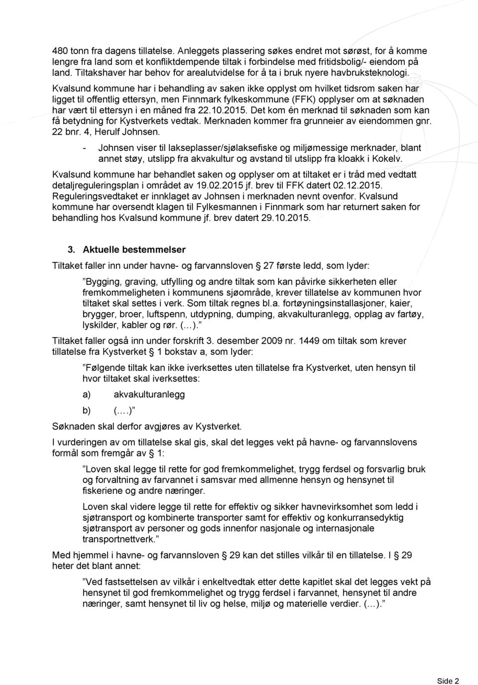 Kvalsund kommune har i behandling av saken ikke opplyst om hvilket tidsrom saken har ligget til offentlig ettersyn, men Finnmark fylkeskommune (FFK) opplyser om at søknaden har vært til ettersyn i en