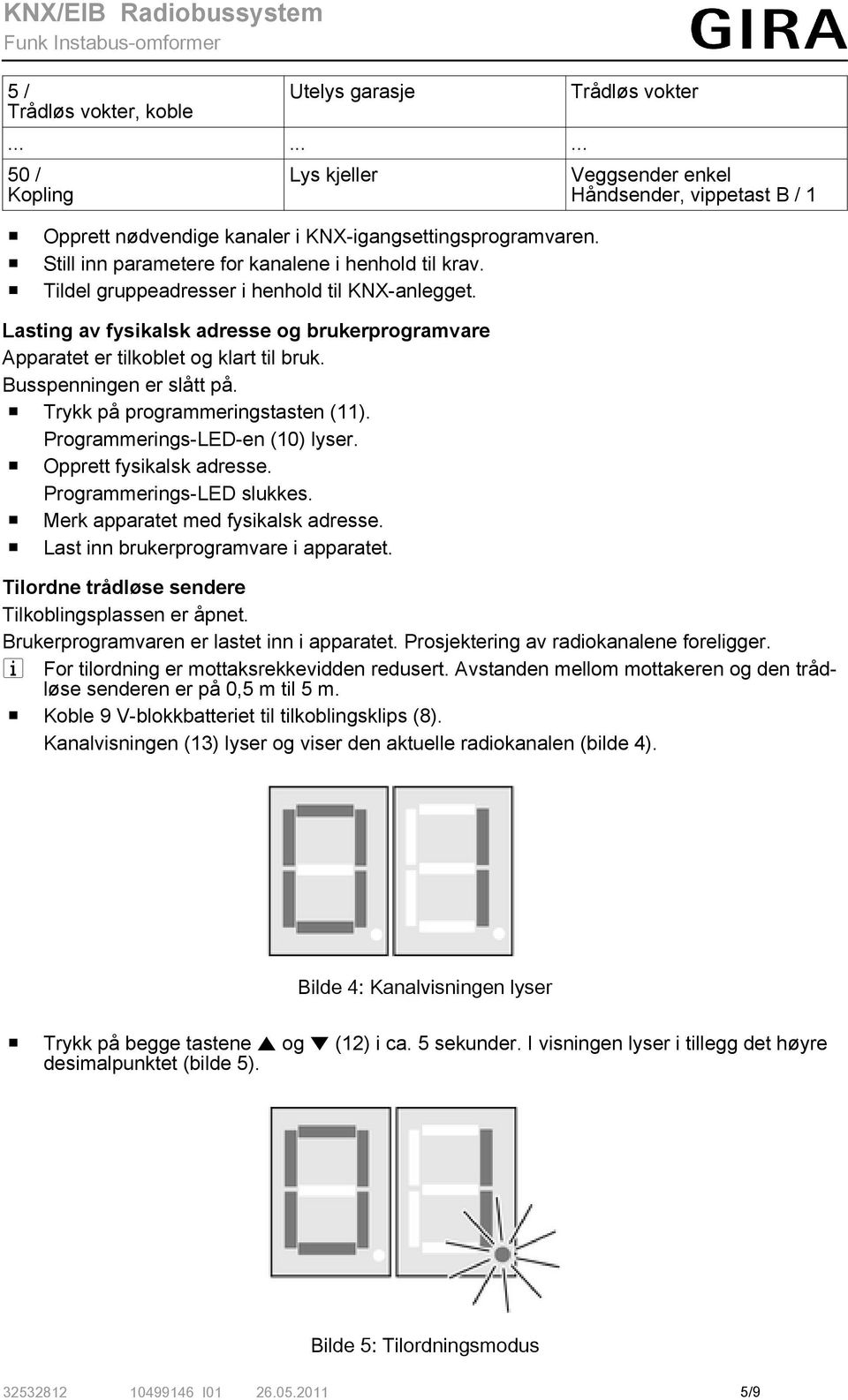 o Trykk på programmeringstasten (11). Programmerings-LED-en (10) lyser. o Opprett fysikalsk adresse. Programmerings-LED slukkes. o Merk apparatet med fysikalsk adresse.