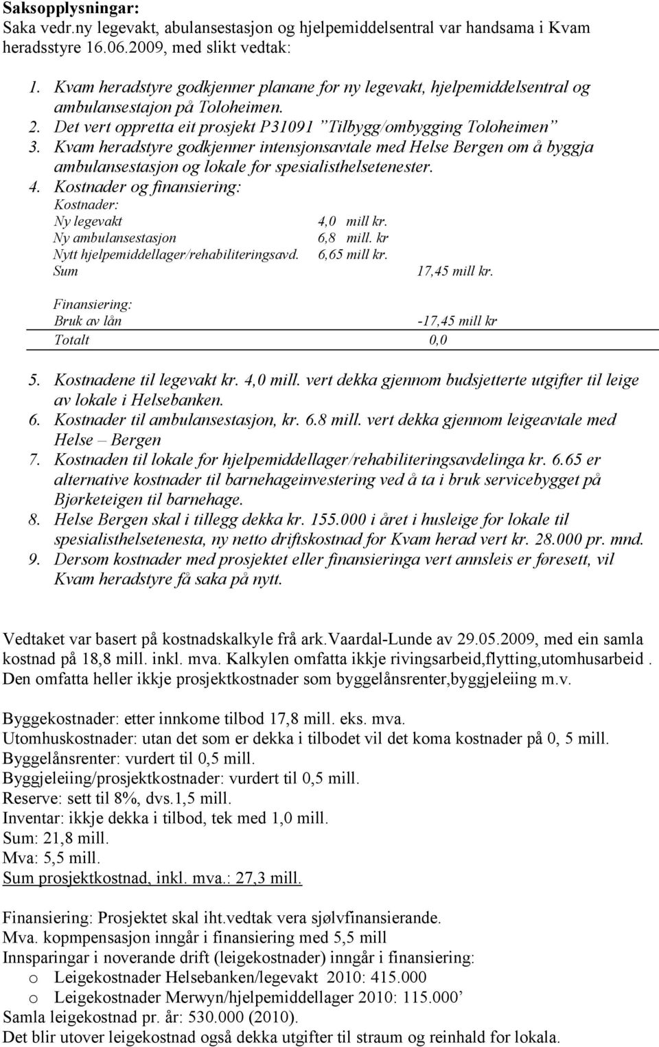 Kvam heradstyre godkjenner intensjonsavtale med Helse Bergen om å byggja ambulansestasjon og lokale for spesialisthelsetenester. 4. Kostnader og finansiering: Kostnader: Ny legevakt 4,0 mill kr.